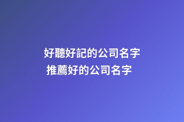 好聽好記的公司名字 推薦好的公司名字-第1張-公司起名-玄機派